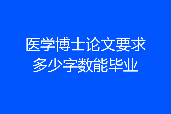 医学博士论文要求多少字数能毕业