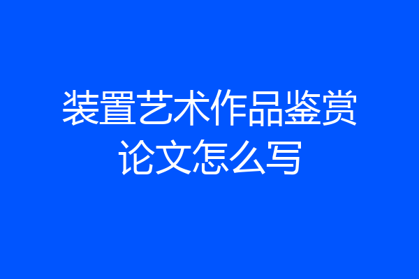 装置艺术作品鉴赏论文怎么写