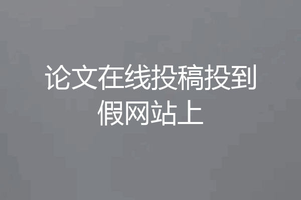 论文在线投稿投到假网站上