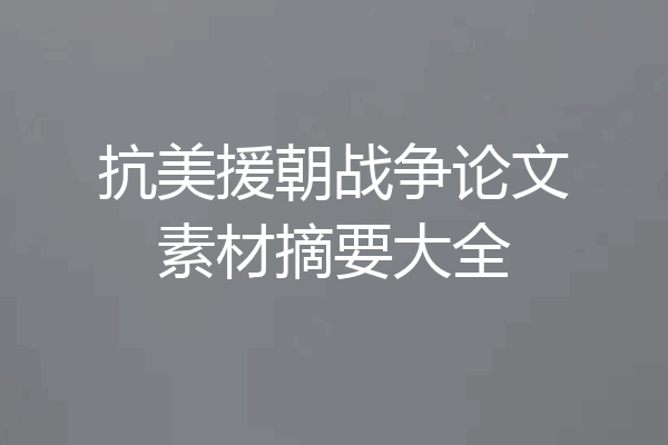 抗美援朝战争论文素材摘要大全