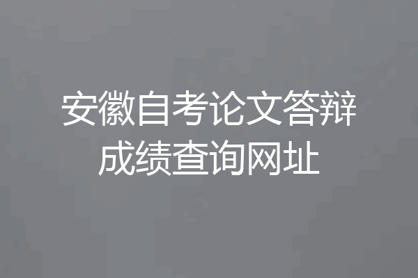 安徽自考论文答辩成绩查询网址