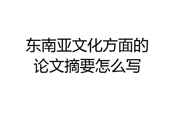 东南亚文化方面的论文摘要怎么写