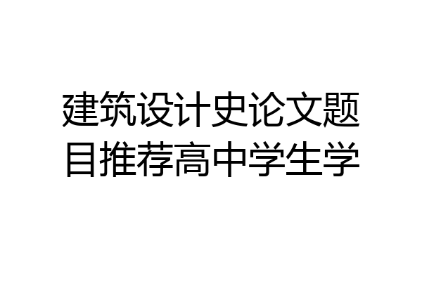 建筑设计史论文题目推荐高中学生学