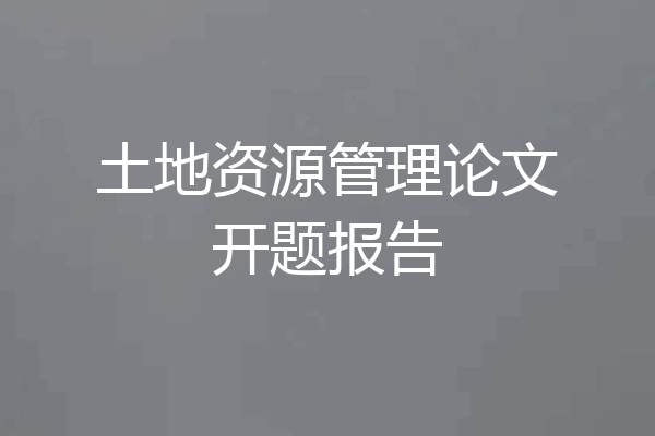 土地资源管理论文开题报告