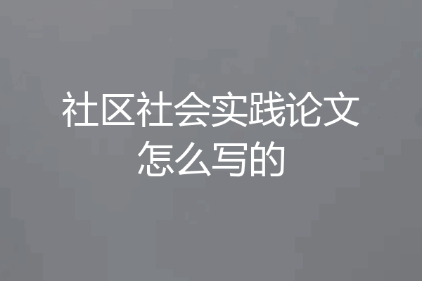 社区社会实践论文怎么写的