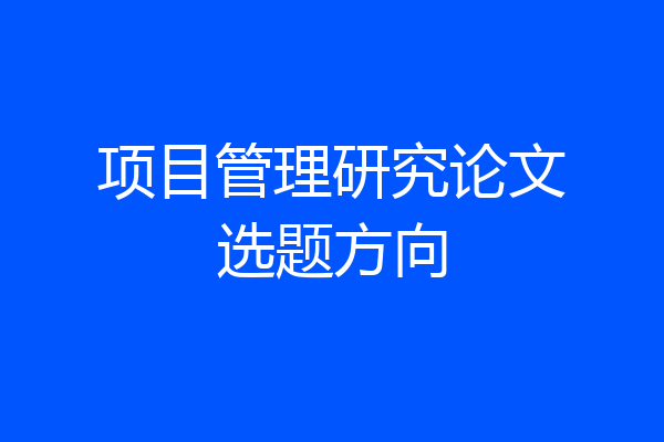 项目管理研究论文选题方向