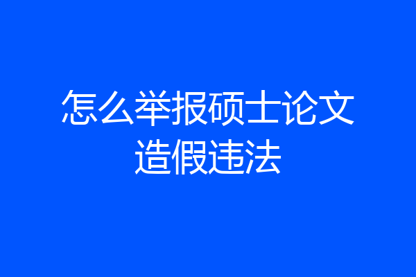 怎么举报硕士论文造假违法