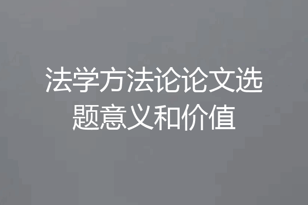 法学方法论论文选题意义和价值