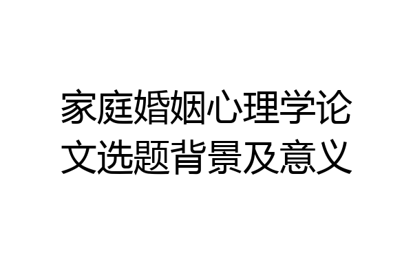 家庭婚姻心理学论文选题背景及意义