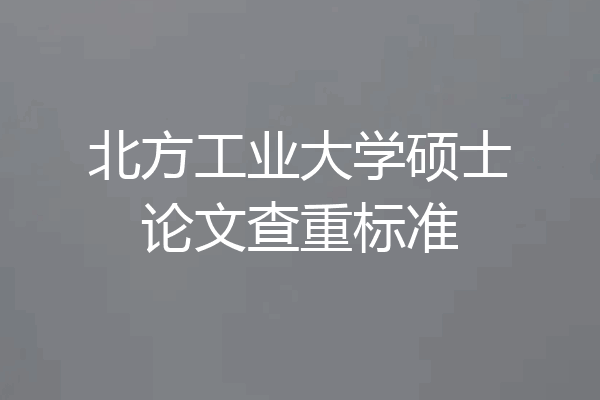 北方工业大学硕士论文查重标准