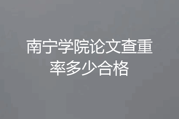 南宁学院论文查重率多少合格