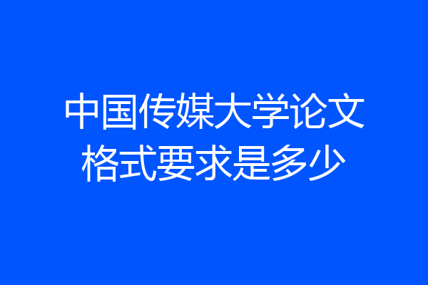 中国传媒大学论文格式要求是多少