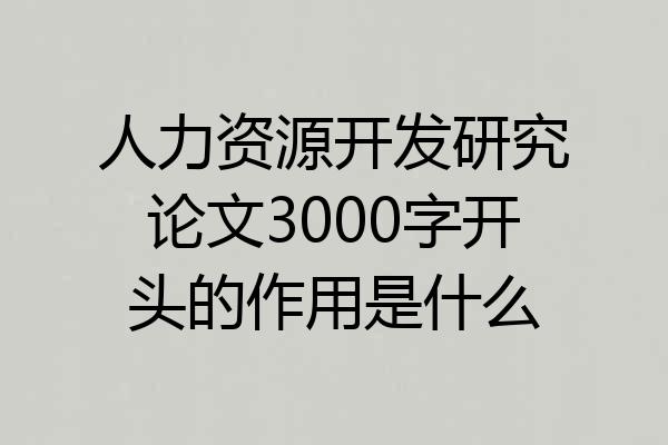 人力资源开发研究论文3000字开头的作用是什么