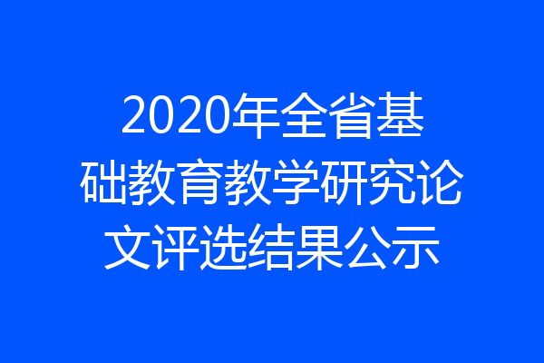 2020年全省基础教育教学研究论文评选结果公示