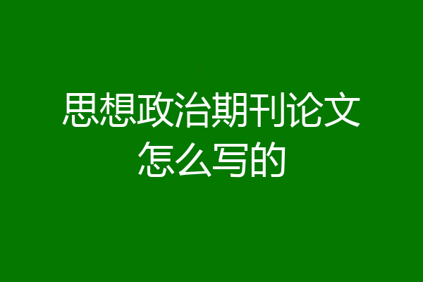 思想政治期刊论文怎么写的