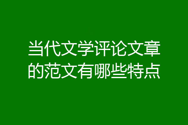 当代文学评论文章的范文有哪些特点