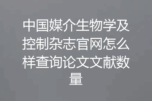 中国媒介生物学及控制杂志官网怎么样查询论文文献数量