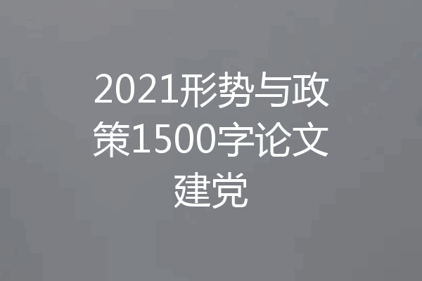 2021形势与政策1500字论文建党