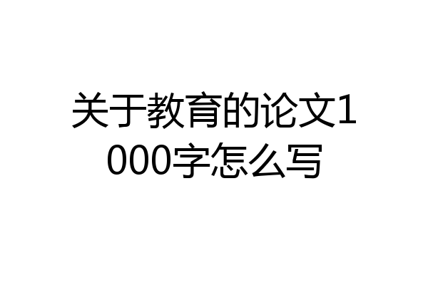 关于教育的论文1000字怎么写