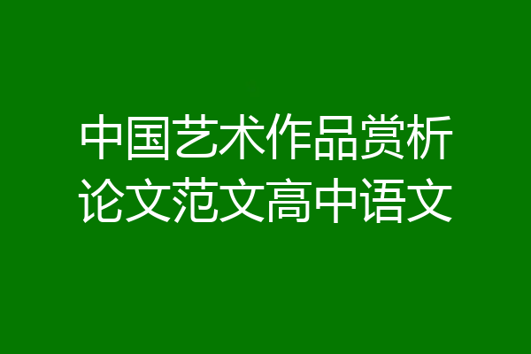 中国艺术作品赏析论文范文高中语文