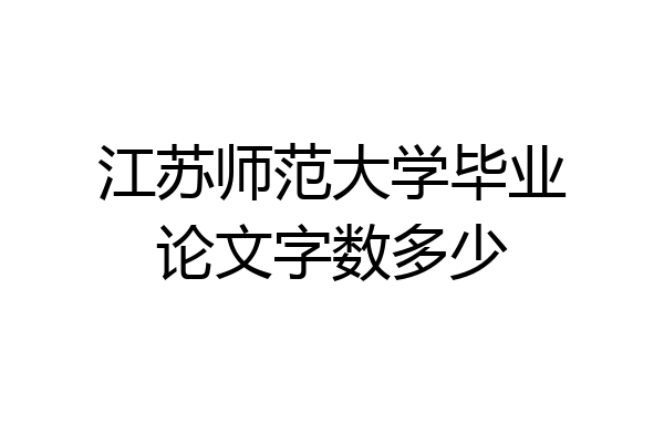 江苏师范大学毕业论文字数多少