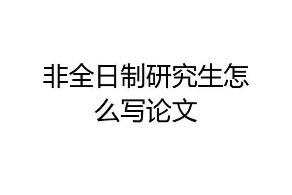 非全日制研究生怎么写论文