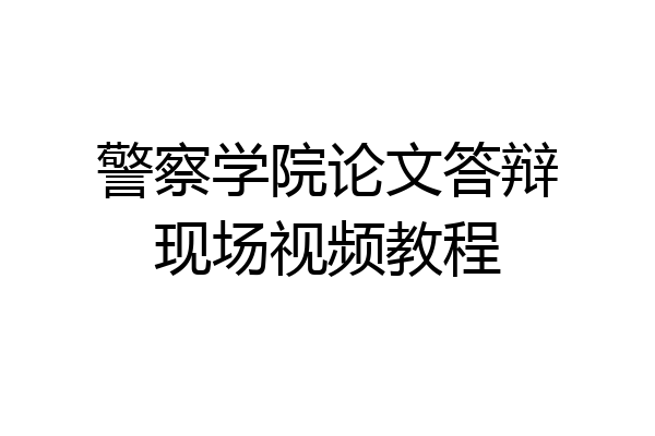 警察学院论文答辩现场视频教程