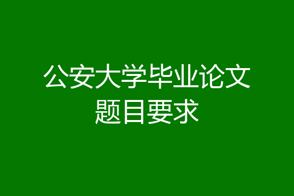 公安大学毕业论文题目要求