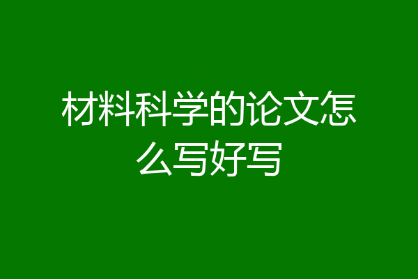 材料科学的论文怎么写好写