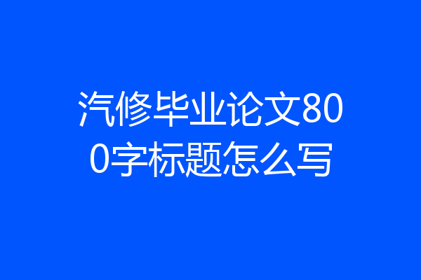 汽修毕业论文800字标题怎么写