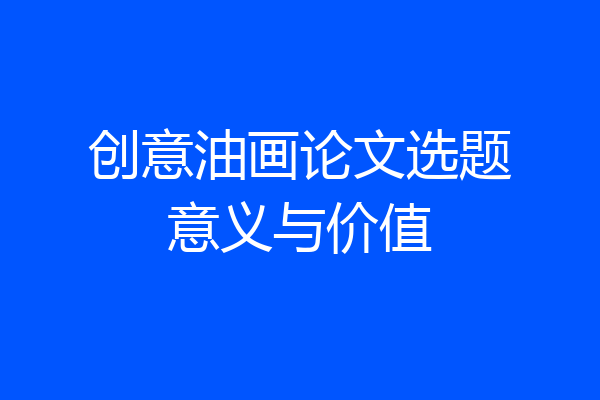 创意油画论文选题意义与价值