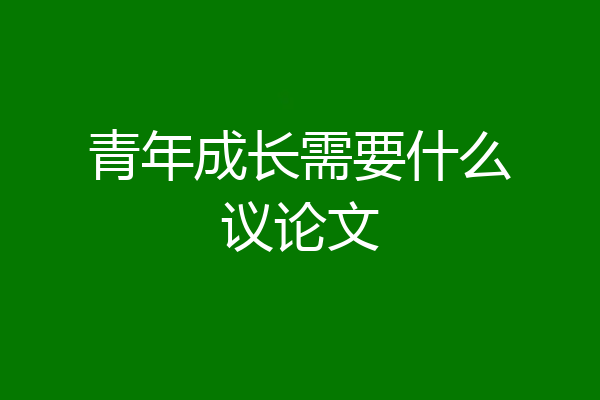 青年成长需要什么议论文