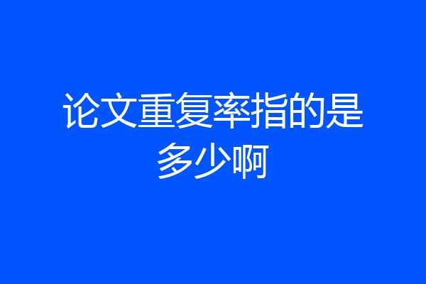 论文重复率指的是多少啊