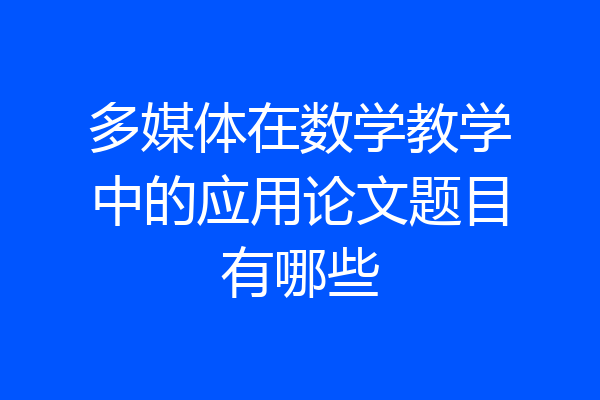 多媒体在数学教学中的应用论文题目有哪些