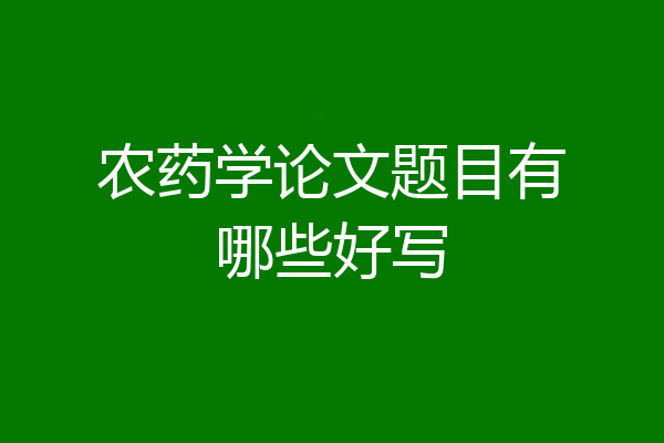 农药学论文题目有哪些好写