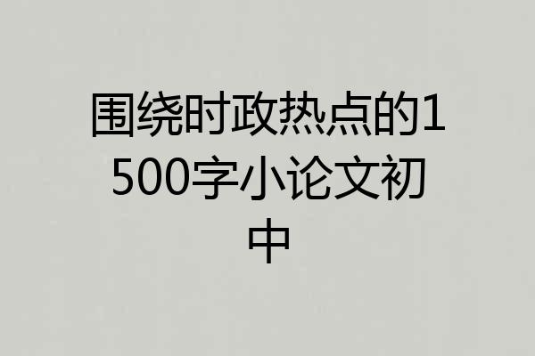 围绕时政热点的1500字小论文初中