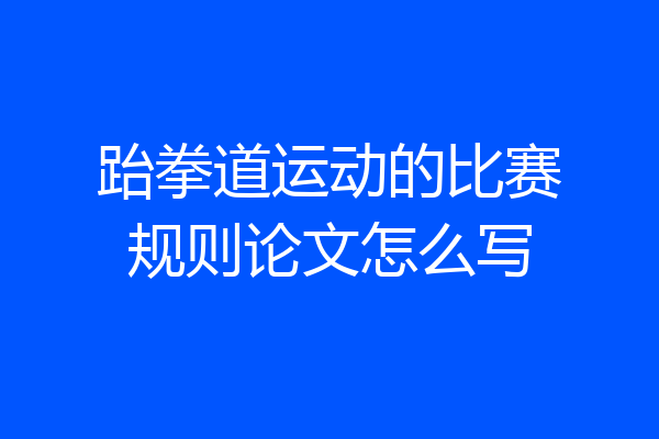 跆拳道运动的比赛规则论文怎么写
