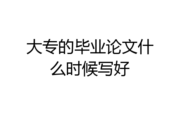 大专的毕业论文什么时候写好
