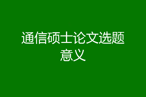 通信硕士论文选题意义