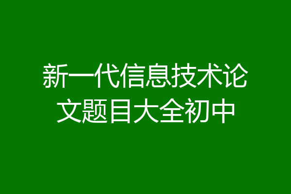 新一代信息技术论文题目大全初中