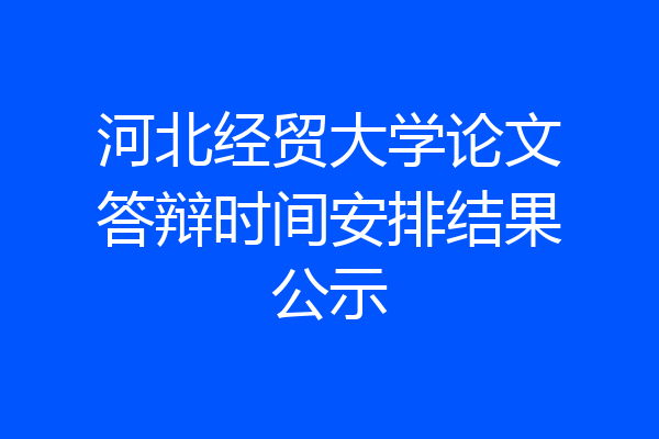 河北经贸大学论文答辩时间安排结果公示