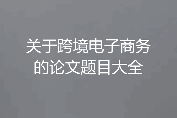 关于跨境电子商务的论文题目大全