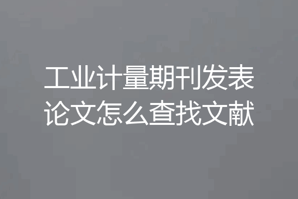 工业计量期刊发表论文怎么查找文献