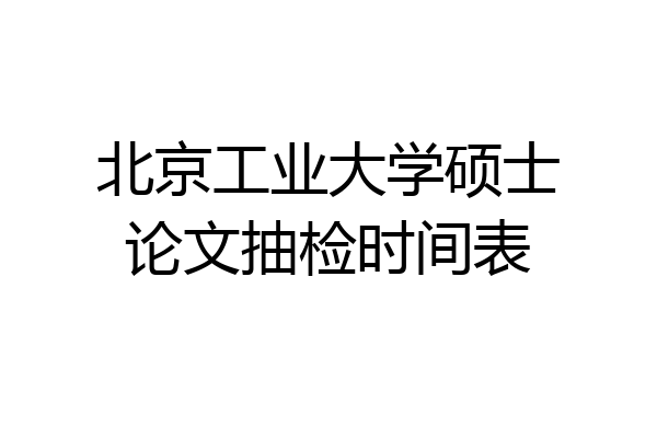 北京工业大学硕士论文抽检时间表