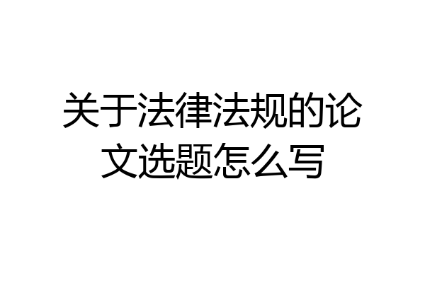 关于法律法规的论文选题怎么写