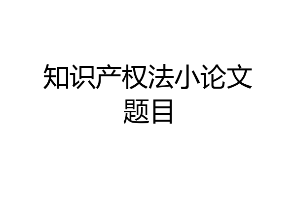 知识产权法小论文题目