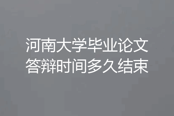 河南大学毕业论文答辩时间多久结束