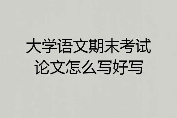大学语文期末考试论文怎么写好写