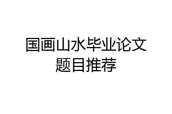 国画山水毕业论文题目推荐