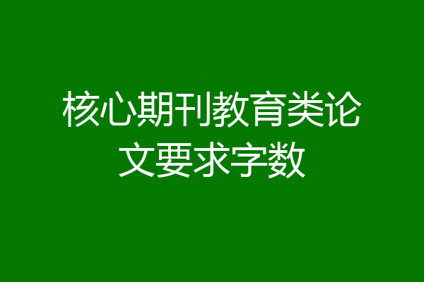 核心期刊教育类论文要求字数
